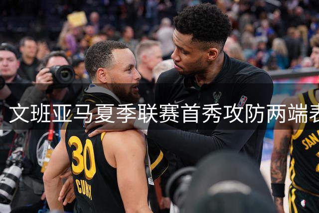 文班亚马夏季联赛首秀攻防两端表现抢眼